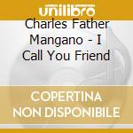 Charles Father Mangano - I Call You Friend cd musicale di Charles Father Mangano