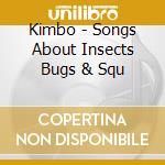 Kimbo - Songs About Insects Bugs & Squ cd musicale di Kimbo