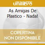 As Amigas De Plastico - Nada! cd musicale di As Amigas De Plastico