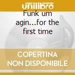 Funk um agin...for the first time cd