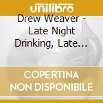 Drew Weaver - Late Night Drinking, Late Night Girls cd musicale di Drew Weaver