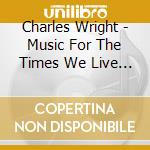 Charles Wright - Music For The Times We Live In cd