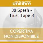 38 Spesh - Trust Tape 3 cd musicale di 38 Spesh