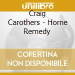 Craig Carothers - Home Remedy cd musicale di Craig Carothers