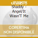 Shaddy - Angel/It Wasn'T Me cd musicale di Shaddy