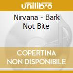 Nirvana - Bark Not Bite cd musicale di Nirvana