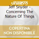 Jeff Snyder - Concerning The Nature Of Things cd musicale di Jeff Snyder