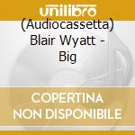 (Audiocassetta) Blair Wyatt - Big cd