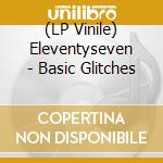 (LP Vinile) Eleventyseven - Basic Glitches lp vinile