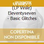 (LP Vinile) Eleventyseven - Basic Glitches vinile