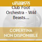 Club Foot Orchestra - Wild Beasts Kidnapped & More cd