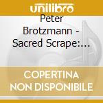 Peter Brotzmann - Sacred Scrape: Live 92 cd musicale di Peter Brotzmann
