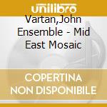 Vartan,John Ensemble - Mid East Mosaic cd musicale di Vartan,John Ensemble