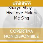 Sharyn Shay - His Love Makes Me Sing cd