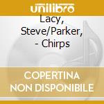 Lacy, Steve/Parker, - Chirps cd musicale