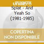 Splat - And Yeah So (1981-1985) cd