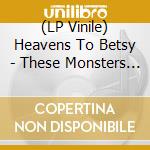 (LP Vinile) Heavens To Betsy - These Monsters Are Real (7