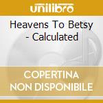 Heavens To Betsy - Calculated cd musicale di HEAVENS TO BETSY