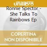 Ronnie Spector - She Talks To Rainbows Ep cd musicale di Ronnie Spector