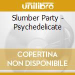 Slumber Party - Psychedelicate cd