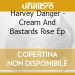 Harvey Danger - Cream And Bastards Rise Ep cd musicale di HARVEY DANGER