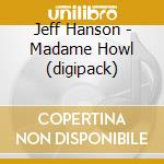 Jeff Hanson - Madame Howl (digipack) cd musicale di Jeff Hanson