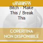 Bitch - Make This / Break This cd
