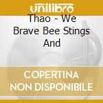 Thao - We Brave Bee Stings And cd musicale di THAO