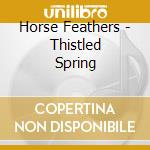 Horse Feathers - Thistled Spring cd musicale di Feathers Horse