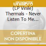 (LP Vinile) Thermals - Never Listen To Me (7