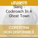 Slang - Cockroach In A Ghost Town cd musicale