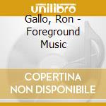 Gallo, Ron - Foreground Music cd musicale
