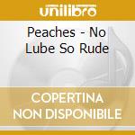 Peaches - No Lube So Rude