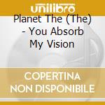 Planet The (The) - You Absorb My Vision cd
