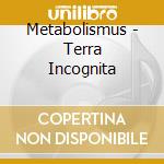 Metabolismus - Terra Incognita cd musicale di Metabolismus