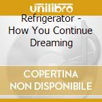 Refrigerator - How You Continue Dreaming cd musicale di Refrigerator