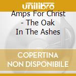 Amps For Christ - The Oak In The Ashes cd