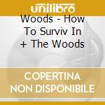Woods - How To Surviv In + The Woods cd musicale di WOODS