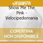 Show Me The Pink - Velocipedomania cd