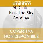 Ah Club - Kiss The Sky Goodbye cd