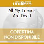 All My Friends Are Dead cd