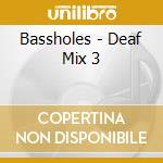 Bassholes - Deaf Mix 3 cd musicale di Bassholes