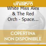 White Miss Alex & The Red Orch - Space & Time cd musicale di White Miss Alex & The Red Orch