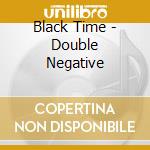 Black Time - Double Negative cd musicale di Time Black