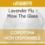 Lavender Flu - Mow The Glass cd musicale di Lavender Flu