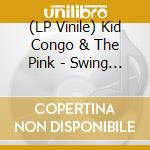 (LP Vinile) Kid Congo & The Pink - Swing From The Sean Delear lp vinile