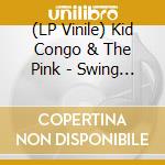 (LP Vinile) Kid Congo & The Pink - Swing From The Sean Delear vinile