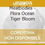 Meatbodies - Flora Ocean Tiger Bloom cd