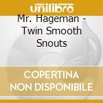 Mr. Hageman - Twin Smooth Snouts cd musicale di Mr. Hageman