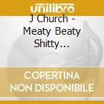 J Church - Meaty Beaty Shitty Sounding cd musicale di J Church